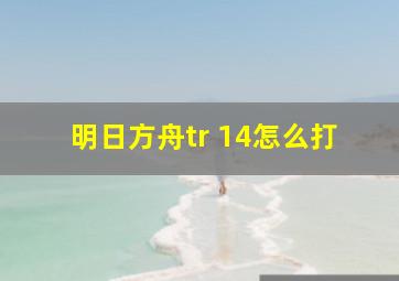 明日方舟tr 14怎么打